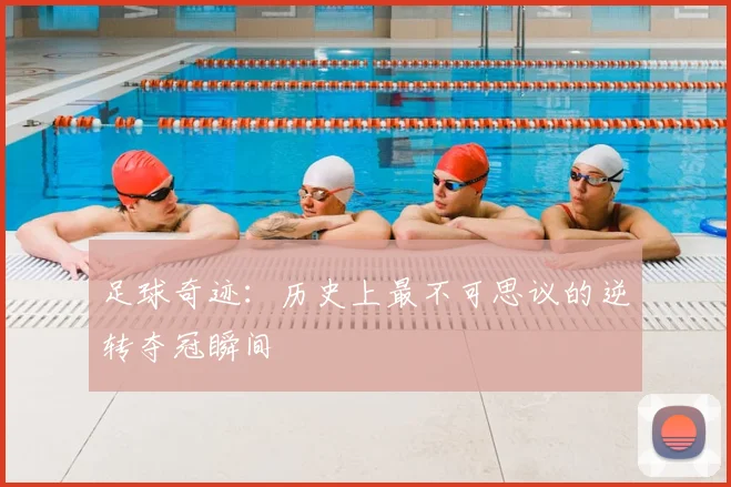 足球奇迹：历史上最不可思议的逆转夺冠瞬间