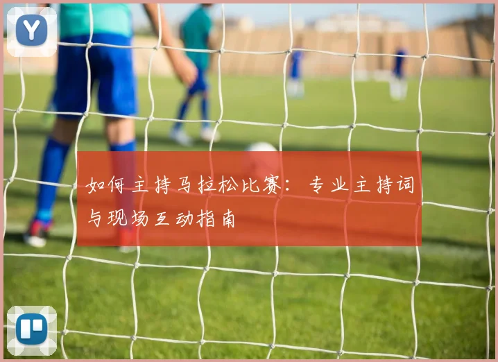 如何主持马拉松比赛：专业主持词与现场互动指南