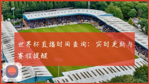 世界杯直播时间查询：实时更新与赛程提醒