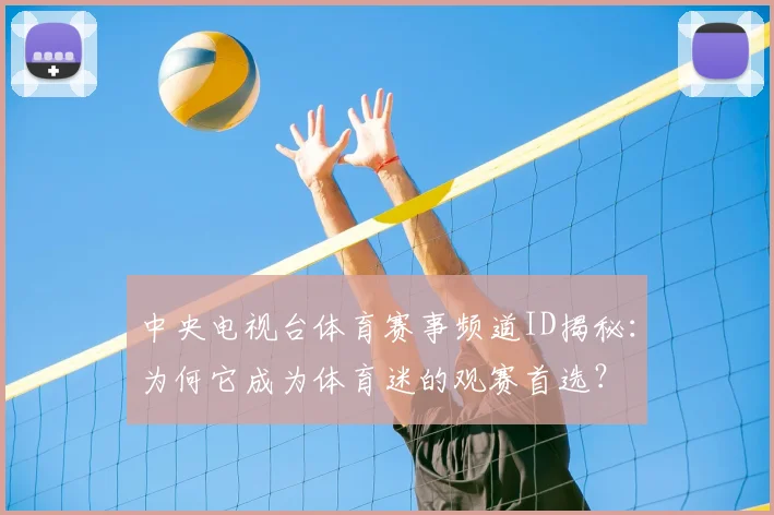 中央电视台体育赛事频道ID揭秘：为何它成为体育迷的观赛首选？