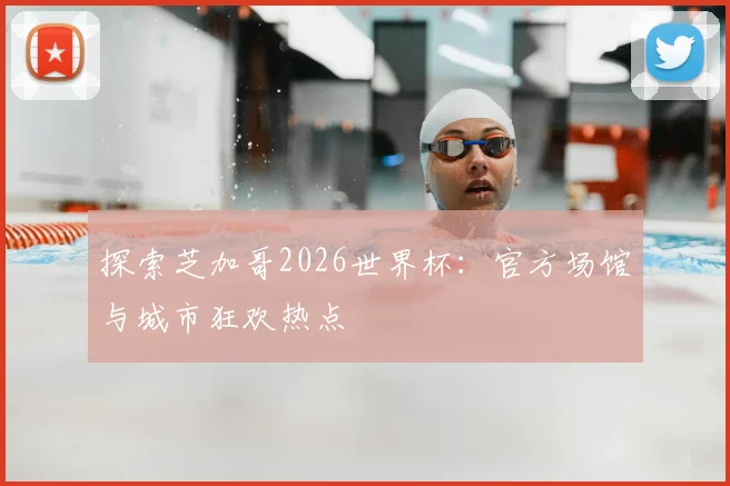 探索芝加哥2026世界杯：官方场馆与城市狂欢热点