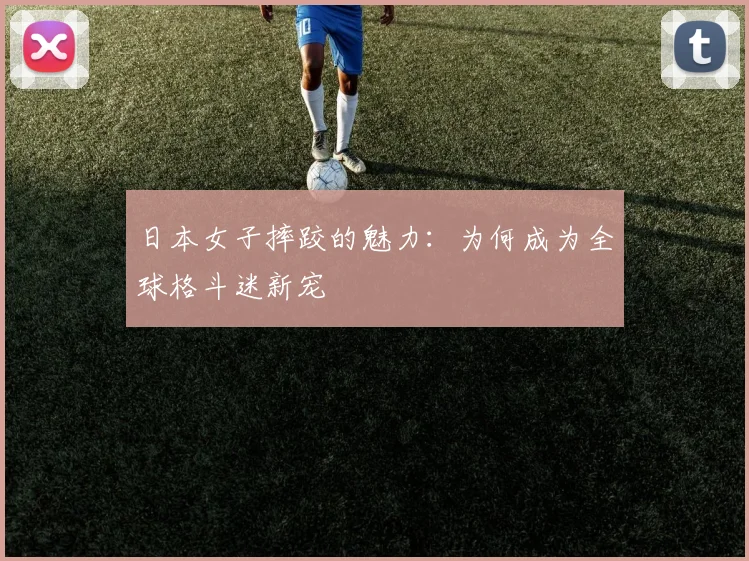 日本女子摔跤的魅力：为何成为全球格斗迷新宠